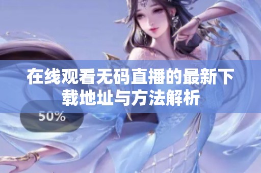 在线观看无码直播的最新下载地址与方法解析