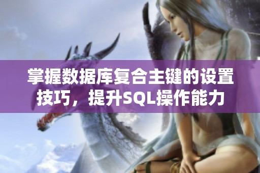 掌握数据库复合主键的设置技巧，提升SQL操作能力