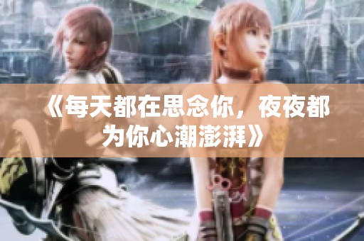 《每天都在思念你，夜夜都为你心潮澎湃》