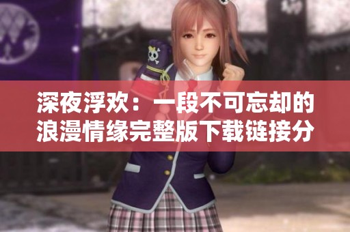 深夜浮欢：一段不可忘却的浪漫情缘完整版下载链接分享