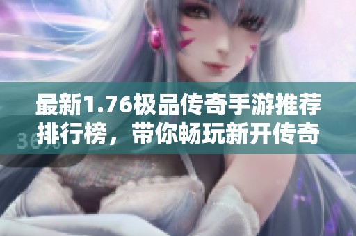 最新1.76极品传奇手游推荐排行榜，带你畅玩新开传奇世界