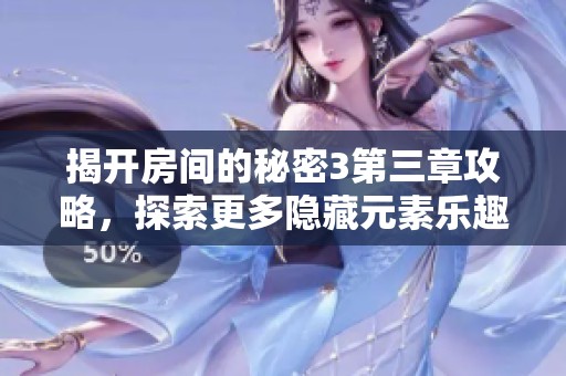 揭开房间的秘密3第三章攻略，探索更多隐藏元素乐趣