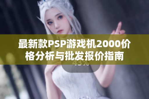 最新款PSP游戏机2000价格分析与批发报价指南