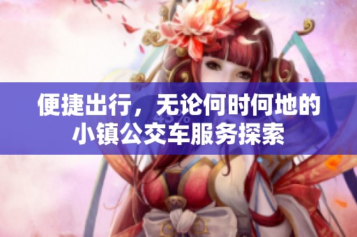 便捷出行，无论何时何地的小镇公交车服务探索