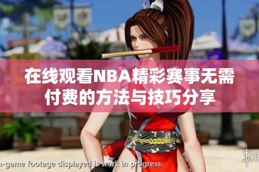 在线观看NBA精彩赛事无需付费的方法与技巧分享