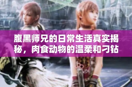 腹黑师兄的日常生活真实揭秘，肉食动物的温柔和刁钻