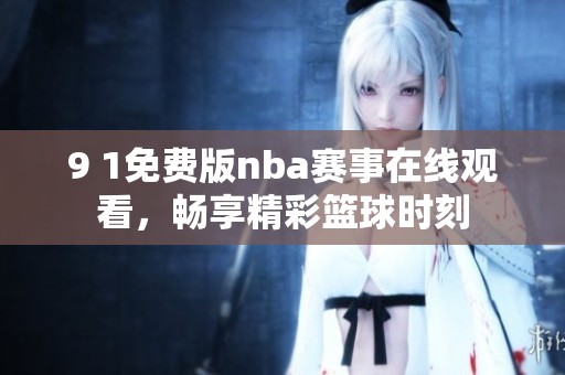 9 1免费版nba赛事在线观看，畅享精彩篮球时刻