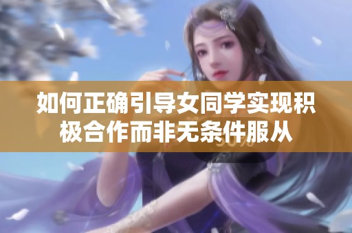 如何正确引导女同学实现积极合作而非无条件服从