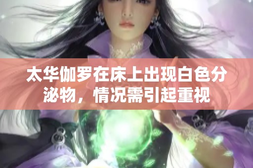 太华伽罗在床上出现白色分泌物，情况需引起重视