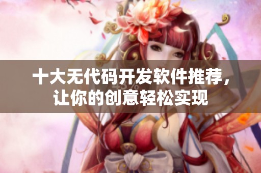 十大无代码开发软件推荐，让你的创意轻松实现