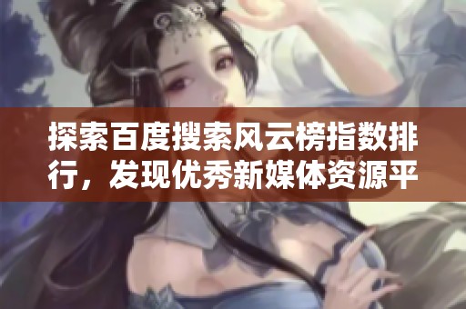 探索百度搜索风云榜指数排行，发现优秀新媒体资源平台