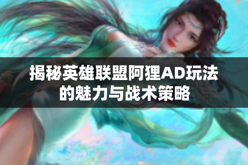 揭秘英雄联盟阿狸AD玩法的魅力与战术策略