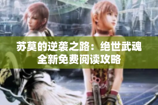 苏莫的逆袭之路：绝世武魂全新免费阅读攻略