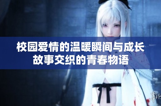 校园爱情的温暖瞬间与成长故事交织的青春物语