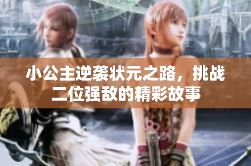小公主逆袭状元之路，挑战二位强敌的精彩故事