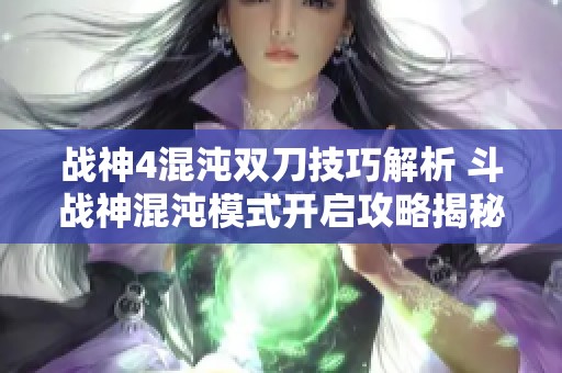 战神4混沌双刀技巧解析 斗战神混沌模式开启攻略揭秘
