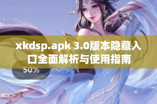 xkdsp.apk 3.0版本隐藏入口全面解析与使用指南