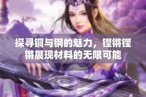 探寻铜与钢的魅力，铿锵铿锵展现材料的无限可能