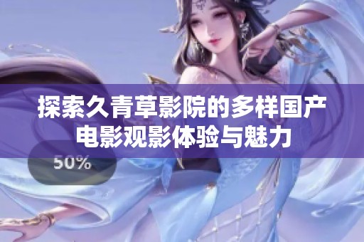 探索久青草影院的多样国产电影观影体验与魅力