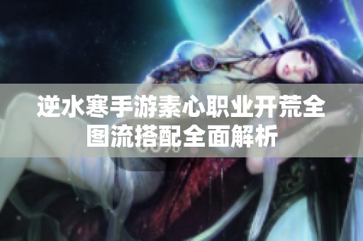 逆水寒手游素心职业开荒全图流搭配全面解析