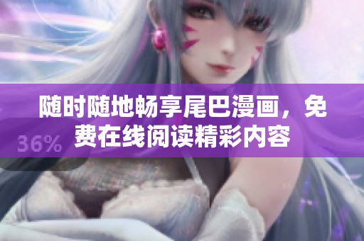 随时随地畅享尾巴漫画，免费在线阅读精彩内容