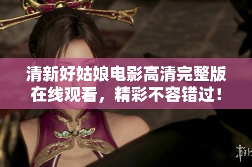 清新好姑娘电影高清完整版在线观看，精彩不容错过！