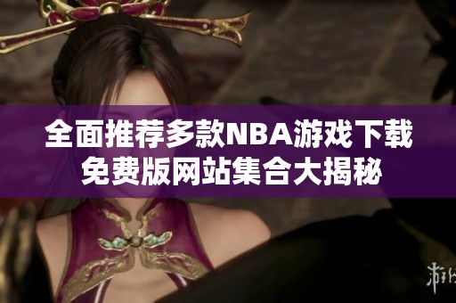 全面推荐多款NBA游戏下载 免费版网站集合大揭秘