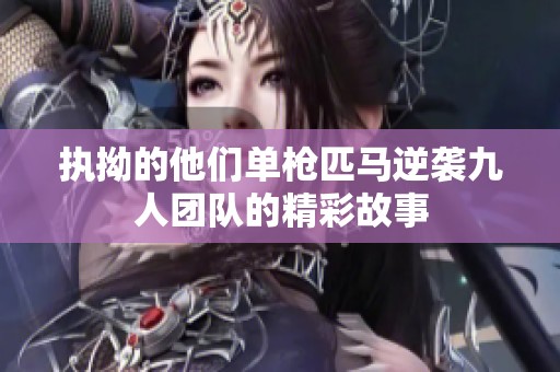 执拗的他们单枪匹马逆袭九人团队的精彩故事