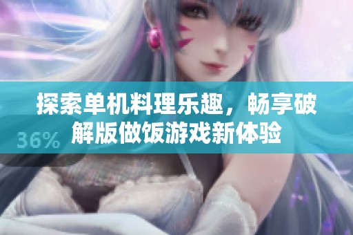探索单机料理乐趣，畅享破解版做饭游戏新体验