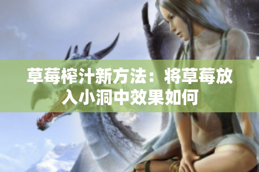 草莓榨汁新方法：将草莓放入小洞中效果如何