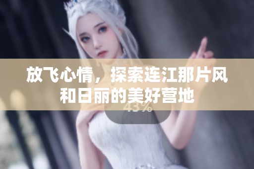 放飞心情，探索连江那片风和日丽的美好营地