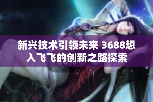 新兴技术引领未来 3688想入飞飞的创新之路探索