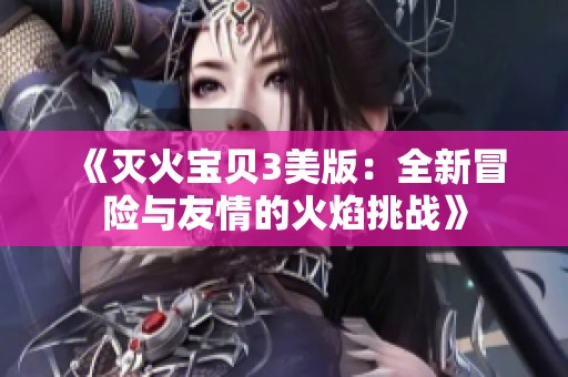 《灭火宝贝3美版：全新冒险与友情的火焰挑战》