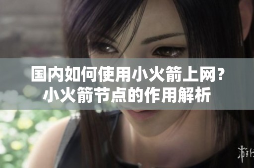 国内如何使用小火箭上网？小火箭节点的作用解析