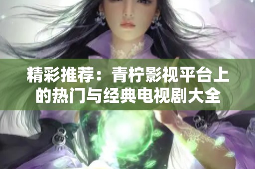 精彩推荐：青柠影视平台上的热门与经典电视剧大全