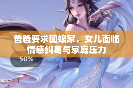 爸爸要求回娘家，女儿面临情感纠葛与家庭压力