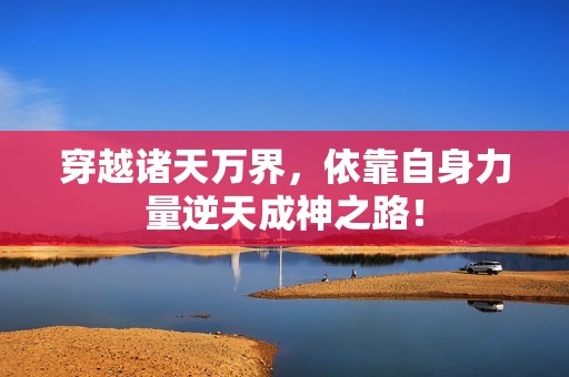 穿越诸天万界，依靠自身力量逆天成神之路！