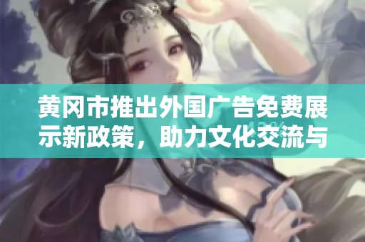 黄冈市推出外国广告免费展示新政策，助力文化交流与经济发展