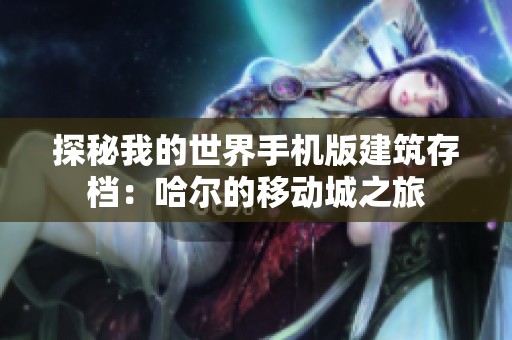 探秘我的世界手机版建筑存档：哈尔的移动城之旅