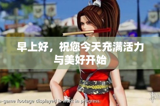 早上好，祝您今天充满活力与美好开始