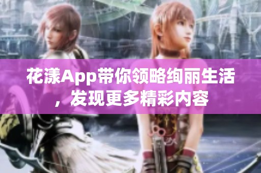 花漾App带你领略绚丽生活，发现更多精彩内容