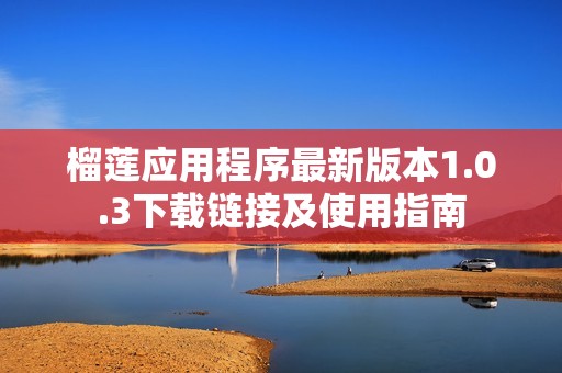 榴莲应用程序最新版本1.0.3下载链接及使用指南