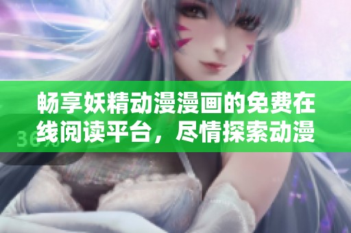 畅享妖精动漫漫画的免费在线阅读平台，尽情探索动漫世界