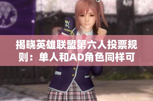 揭晓英雄联盟第六人投票规则：单人和AD角色同样可选！