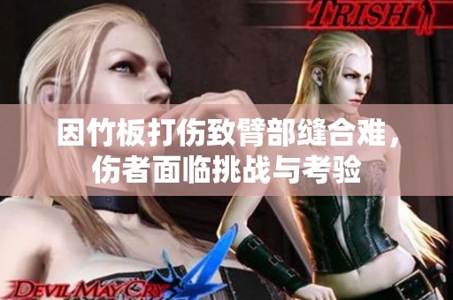 因竹板打伤致臂部缝合难，伤者面临挑战与考验