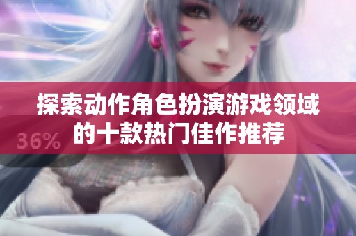 探索动作角色扮演游戏领域的十款热门佳作推荐