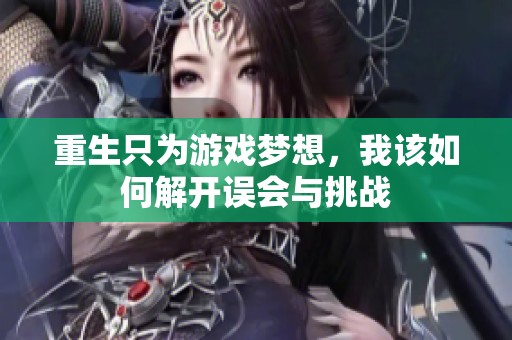 重生只为游戏梦想，我该如何解开误会与挑战