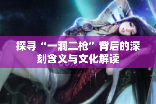 探寻“一洞二枪”背后的深刻含义与文化解读