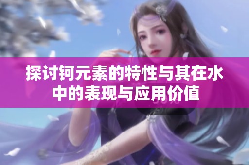 探讨钶元素的特性与其在水中的表现与应用价值