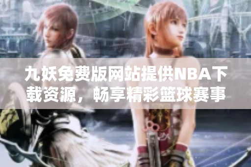 九妖免费版网站提供NBA下载资源，畅享精彩篮球赛事